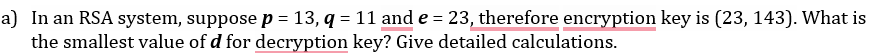 a ) In an RSA system, suppose p = 1 3 , q = 1 1