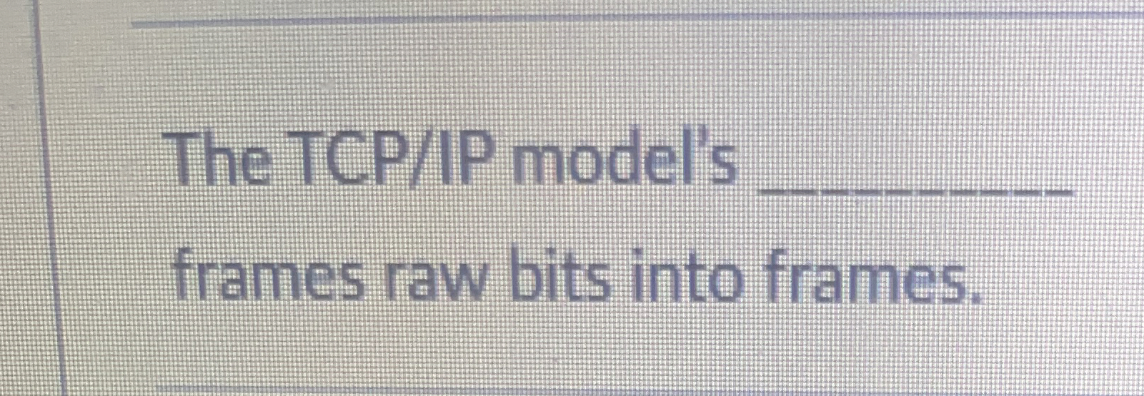 The TCP / IP model's q , frames raw bits into