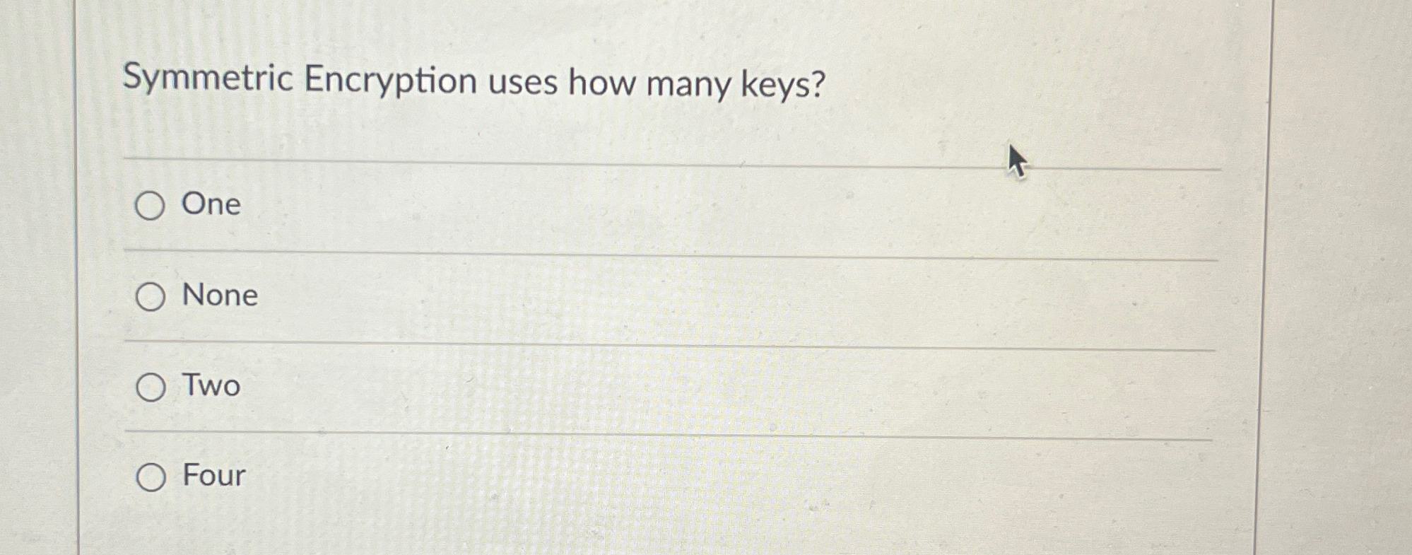 Symmetric Encryption uses how many keys? One None