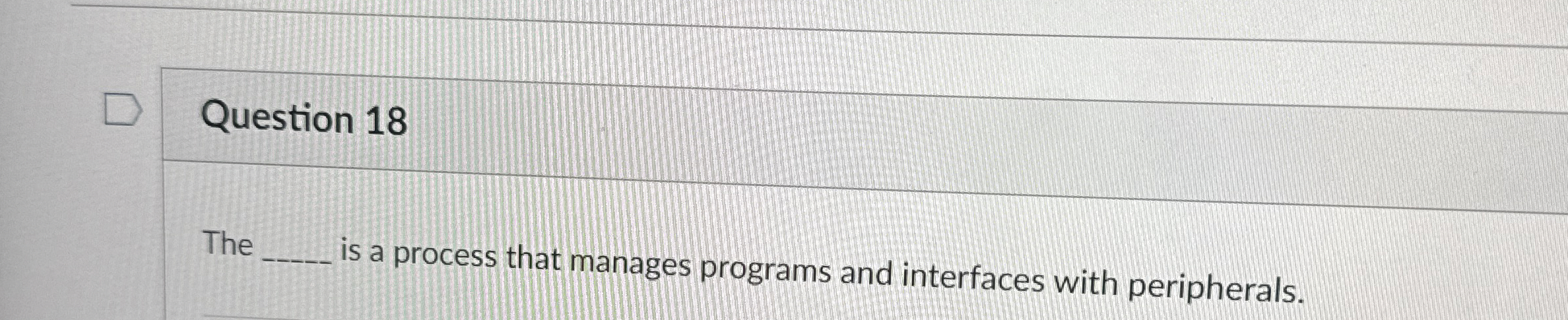 Question 1 8 The is a process that manages