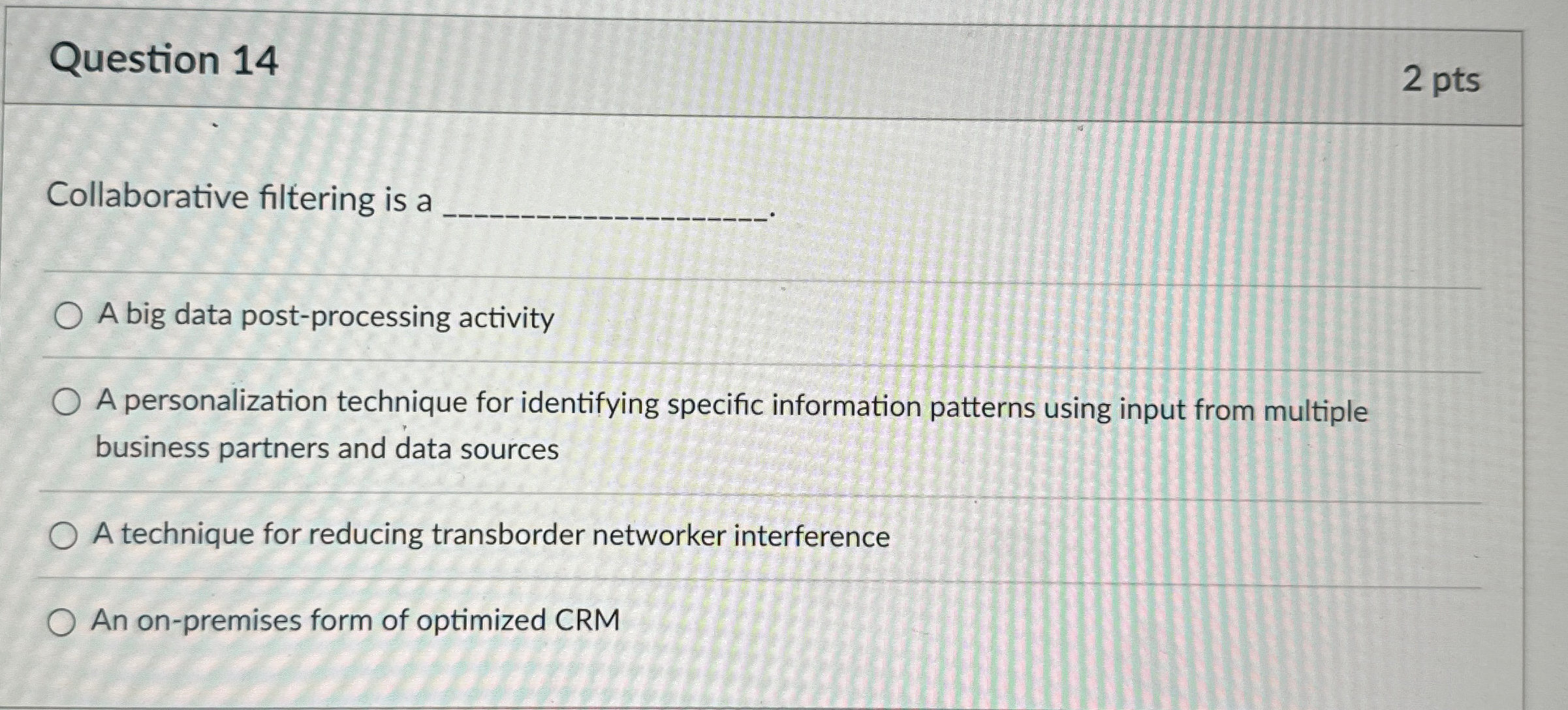 Question 1 4 2 pts Collaborative filtering is a A