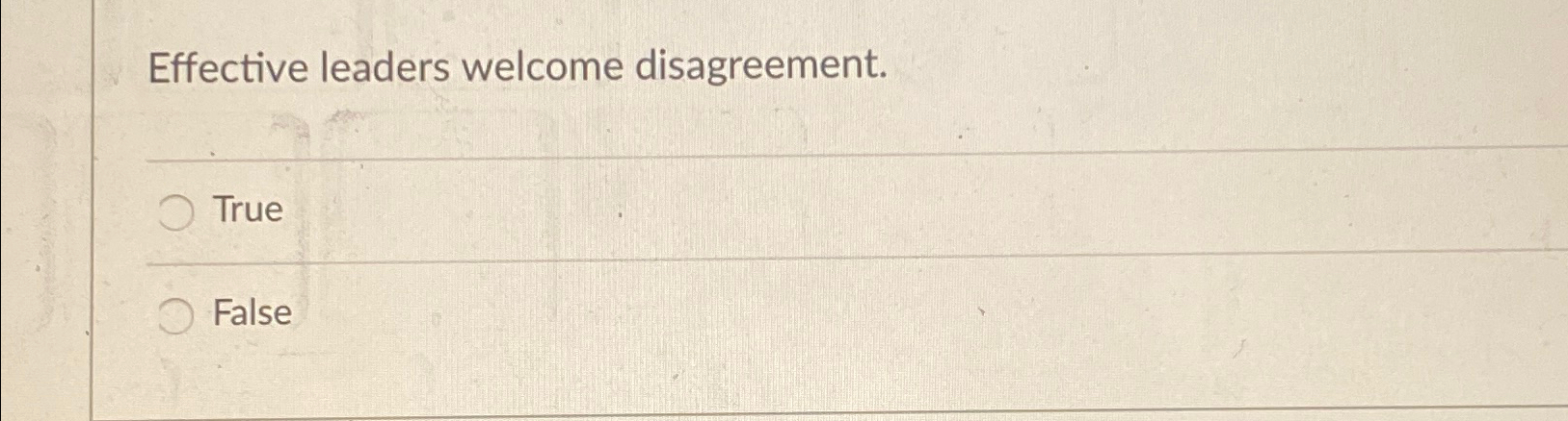 Effective leaders welcome disagreement. True False