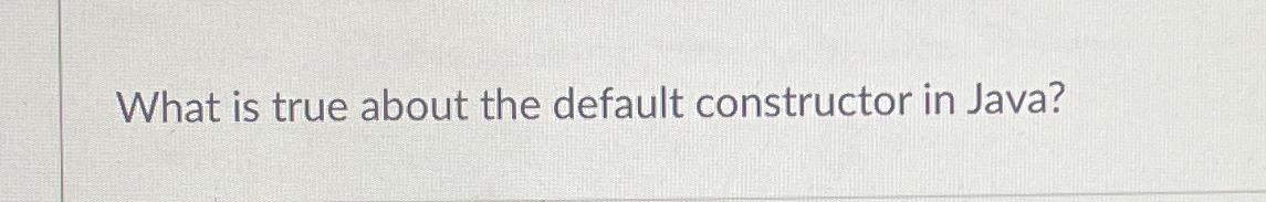 What is true about the default constructor in