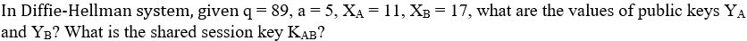 In Diffie - Hellman system, given q = 8 9 , a = 5