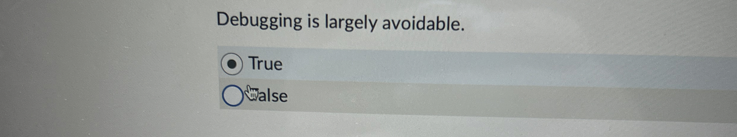 Debugging is largely avoidable. False True