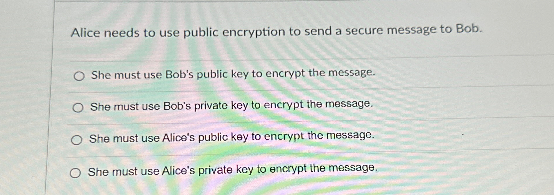 Alice needs to use public encryption to send a