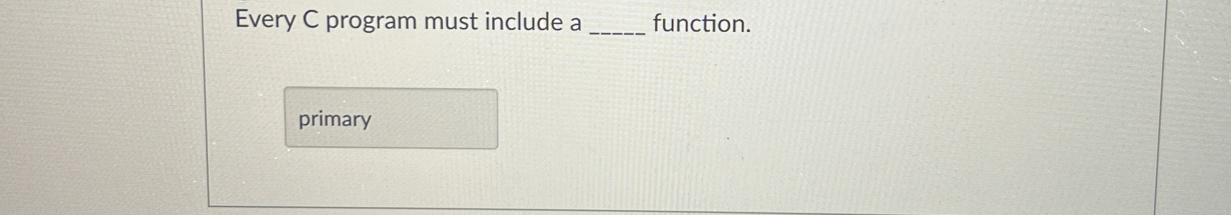 Every C program must include a q , function.