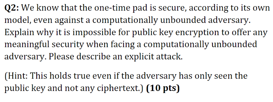 Q 2 : We know that the one - time pad is secure ,