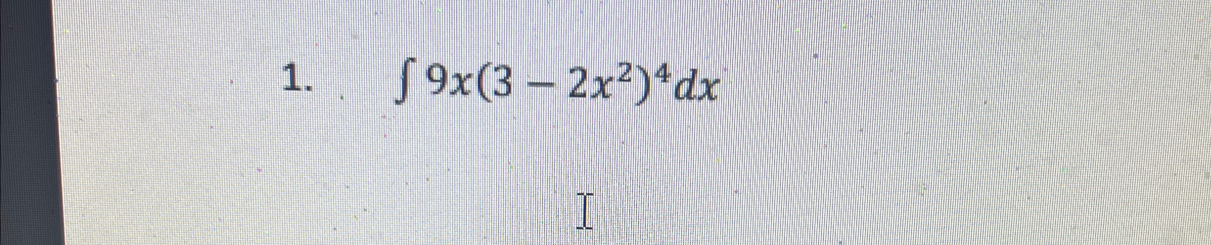 9 x ( 3 - 2 x 2 ) 4 d x Please solve with basic