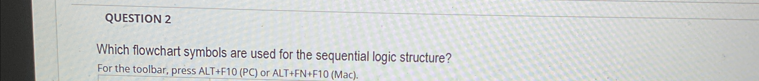 QUESTION 2 Which flowchart symbols are used for