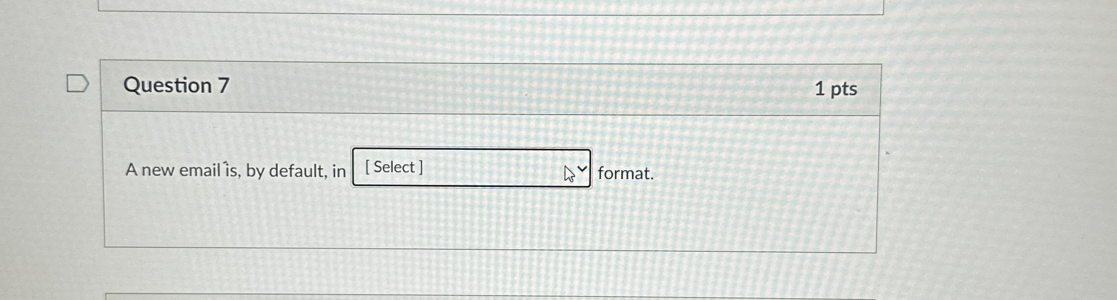 Question 7 1 pts A new email is , by default, in
