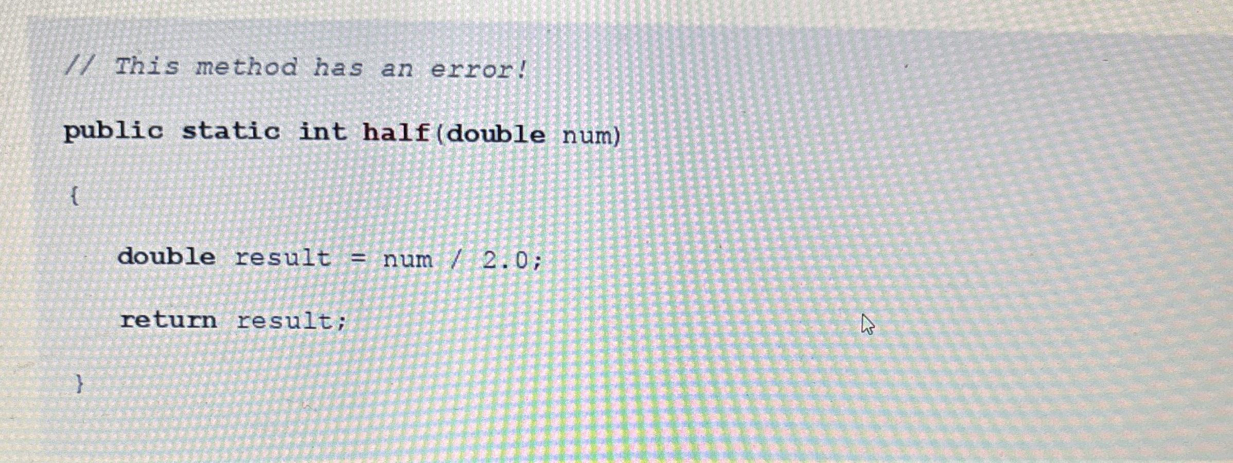 / / This method has an error! public static int