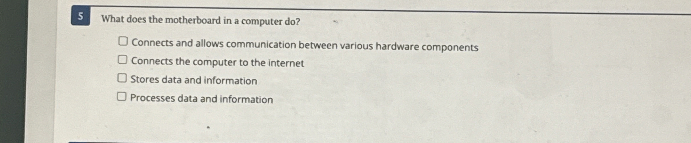 5 What does the motherboard in a computer do ?