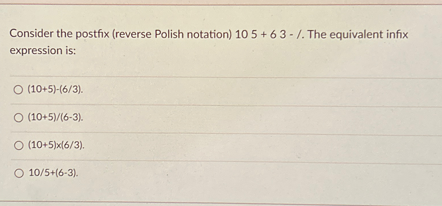 Consider the postfix ( reverse Polish notation )