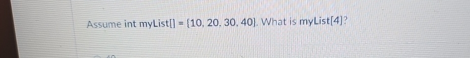 Assume int myList [ ] = { 1 0 , 2 0 , 3 0 , 4 0 }