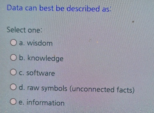 Data can best be described as: Select one: a .
