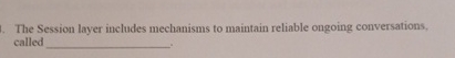 The Session layer includes mechanisms to maintain