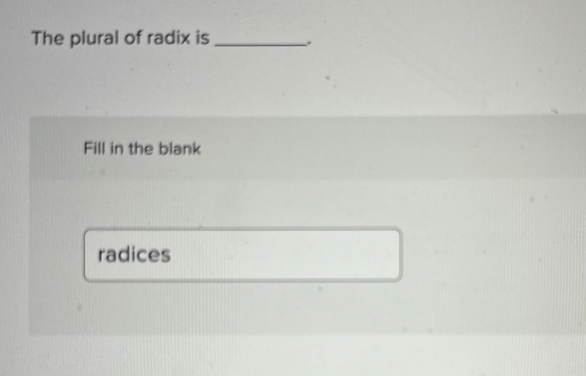 The plural of radix is Fill in the blank