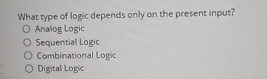 What type of logic depends only on the present