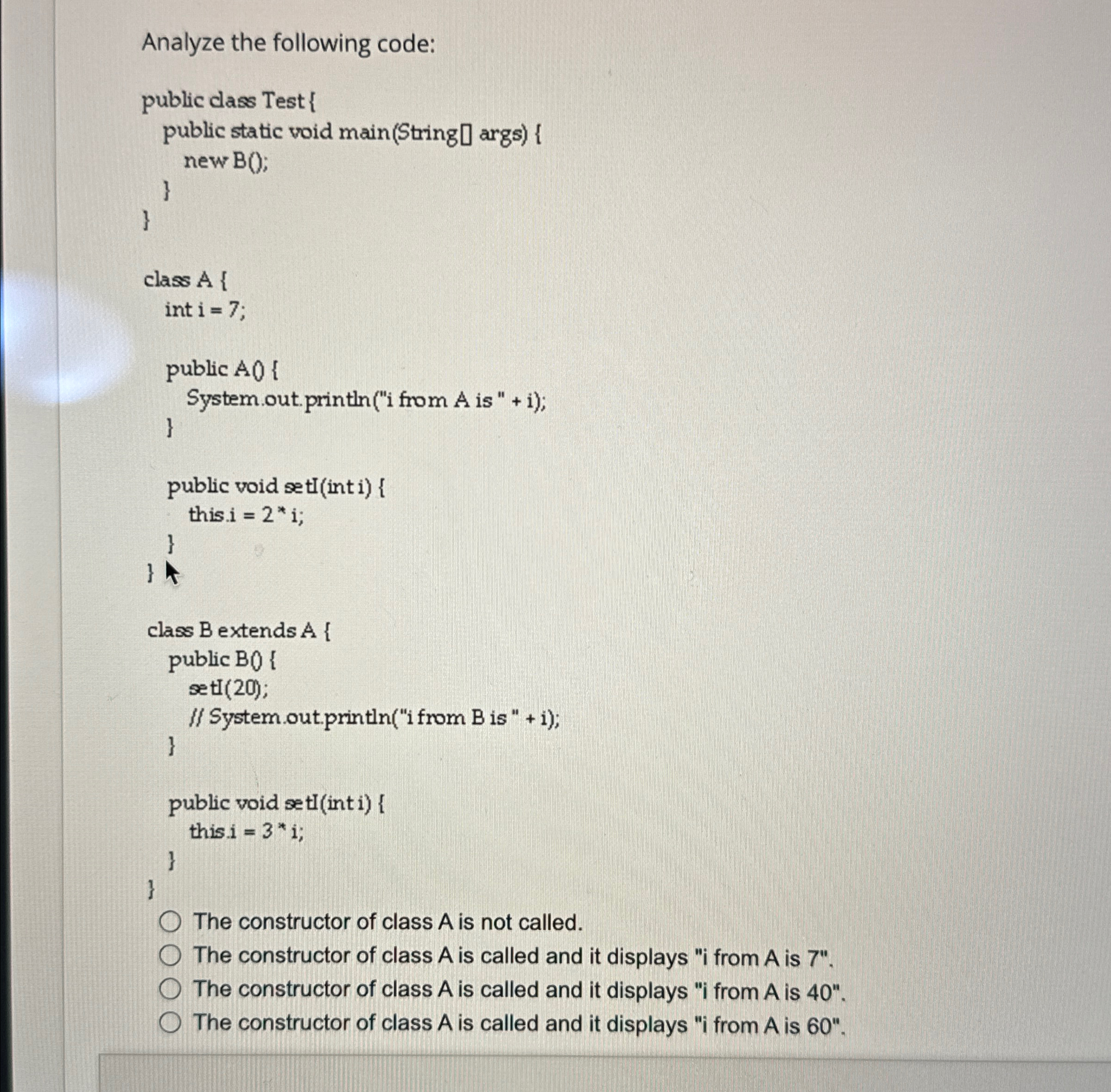 Analyze the following code:The constructor of