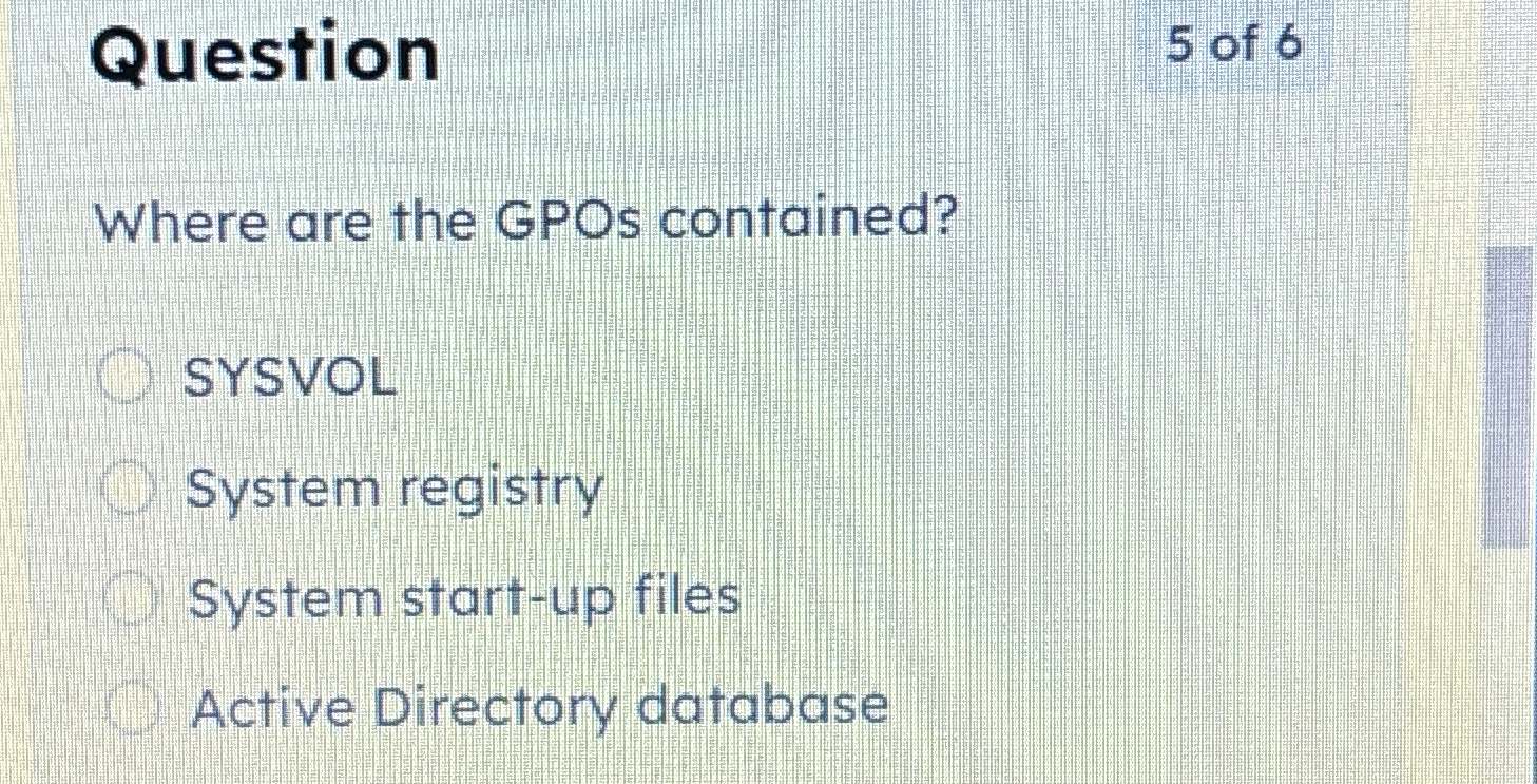 Question 5 of 6 Where are the GPOs contained?