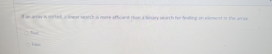 If an array is sorted, a linear search is more