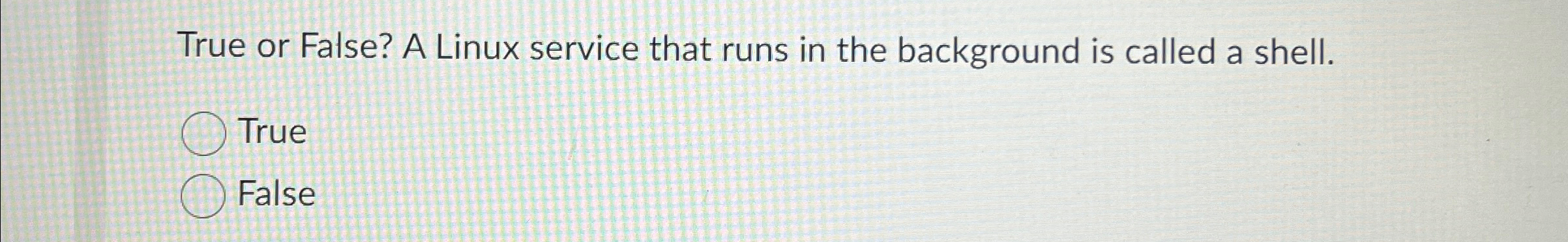 True or False? A Linux service that runs in the