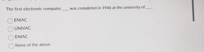 The first electronic computer. q , was completed