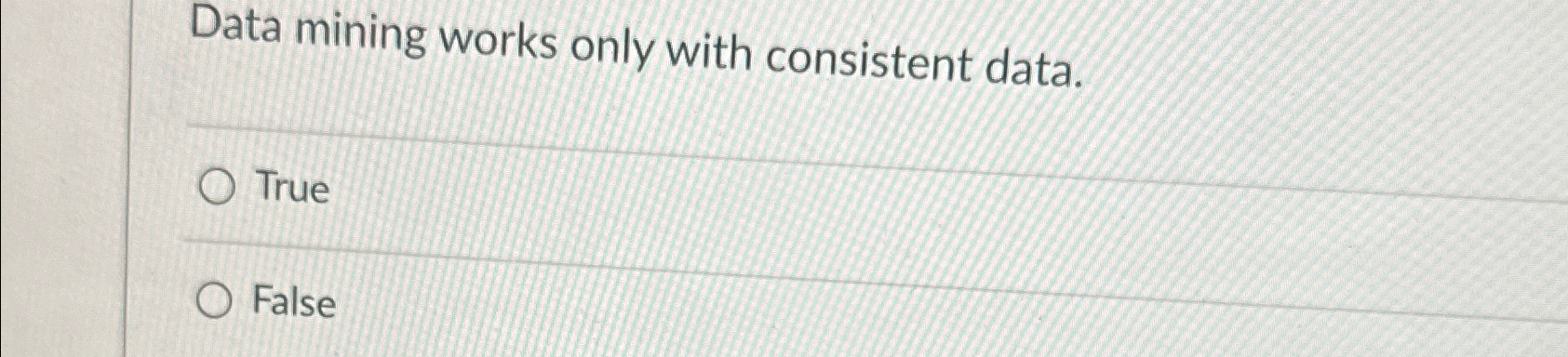 Data mining works only with consistent data. True