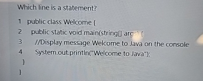 Which line is a statement? 1 public class Welcome