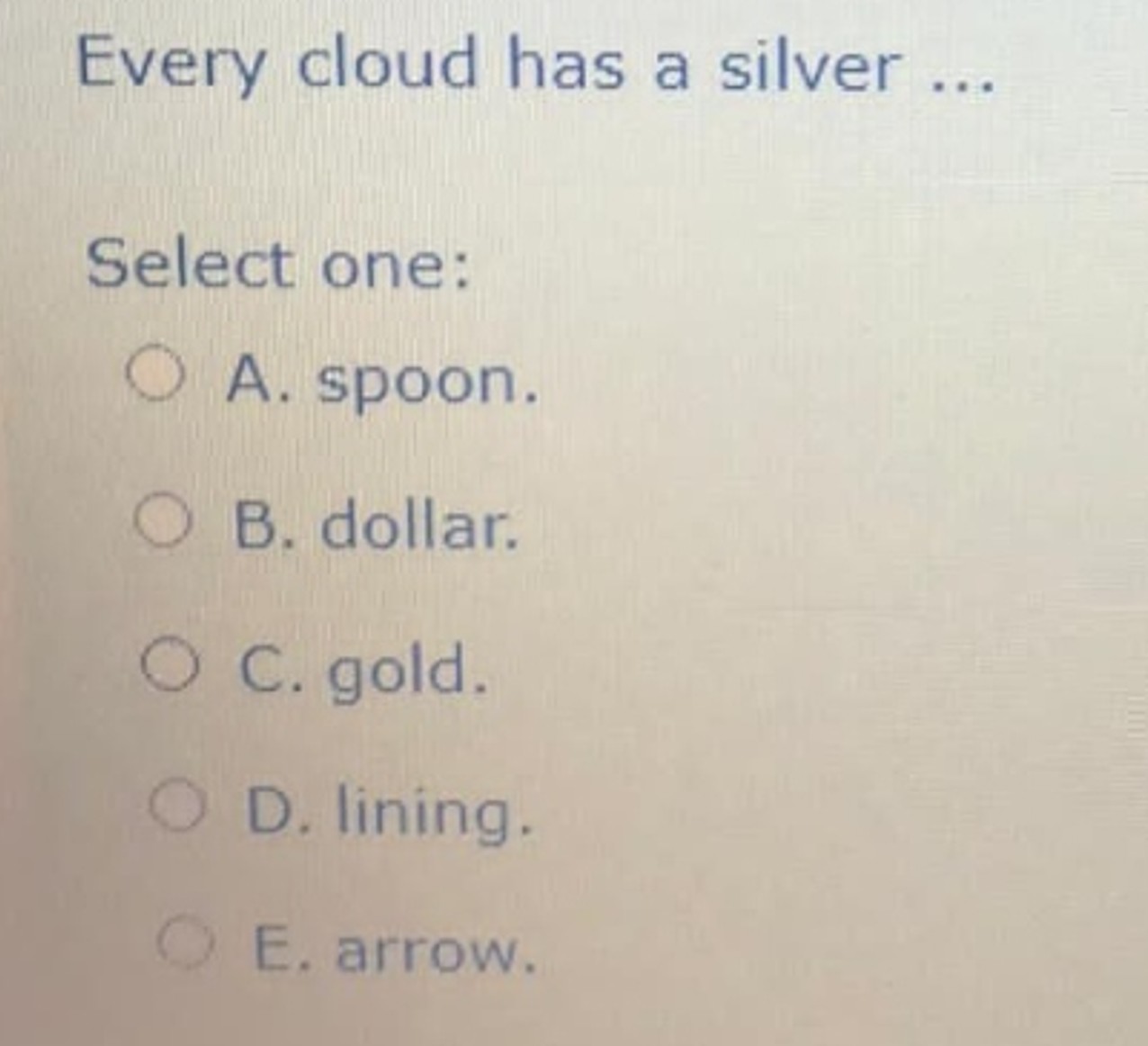 Every cloud has a silver . . . Select one: A .