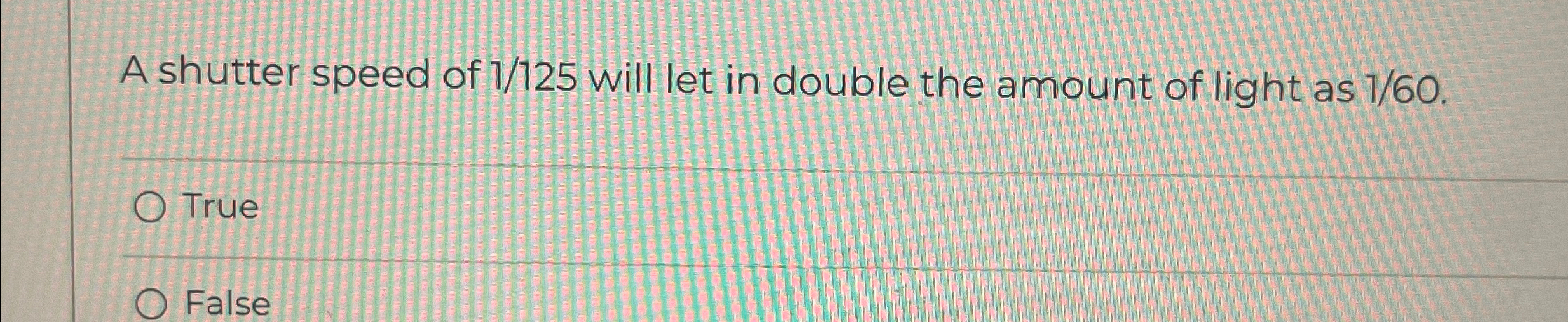 A shutter speed of 1 1 2 5 will let in double the