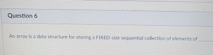 Question 6 An array is a data structure for