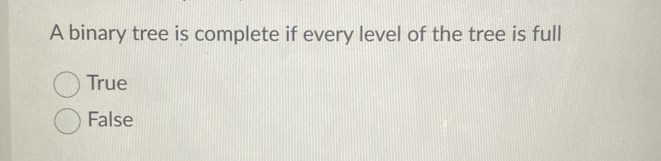 A binary tree is complete if every level of the