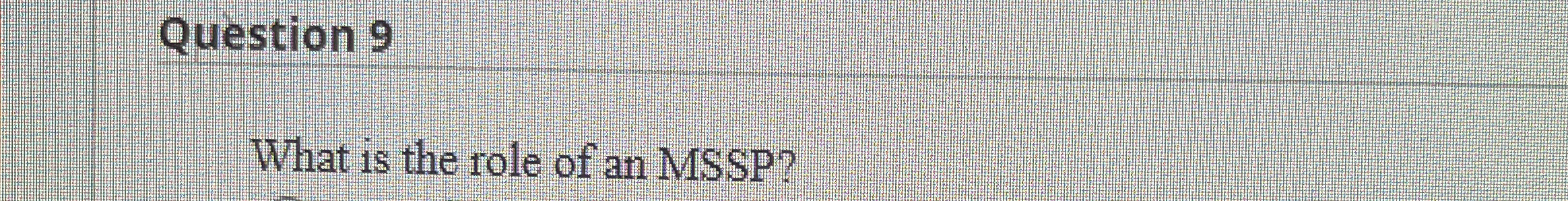 Question 9 What is the role of an MSSP ?