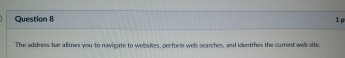 Question 8 The address bur alunes you to navigate