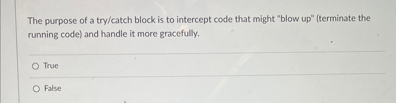 The purpose of a try / catch block is to