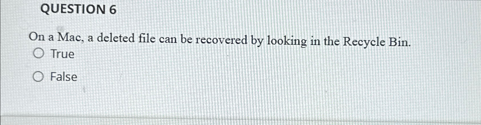 QUESTION 6 On a Mac, a deleted file can be