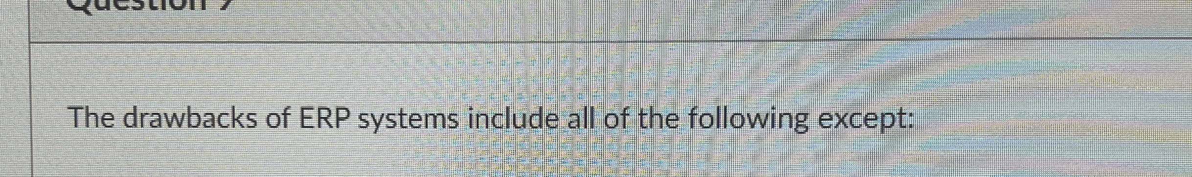 The drawbacks of ERP systems include all of the