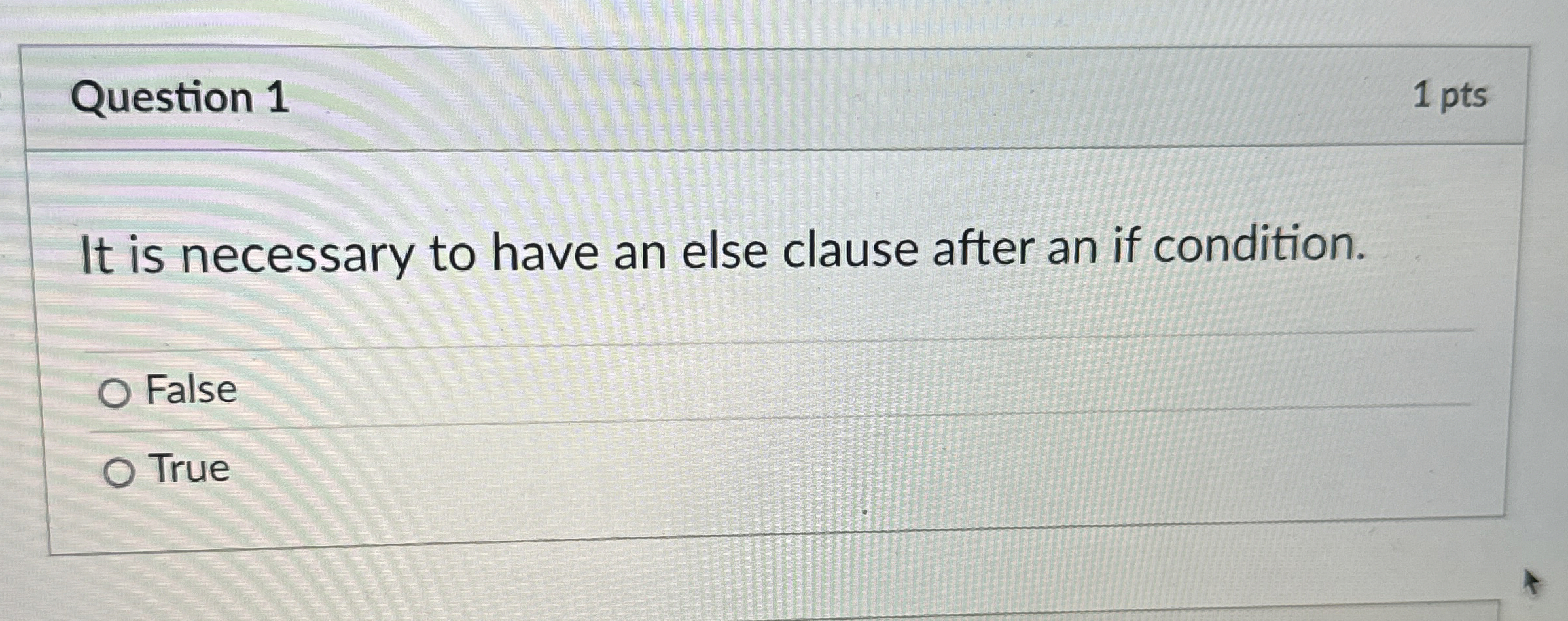 Question 1 1 pts It is necessary to have an else