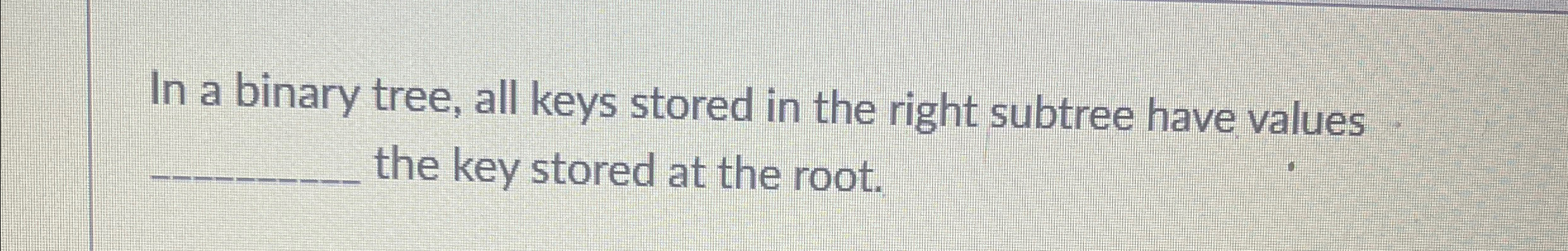 In a binary tree, all keys stored in the right