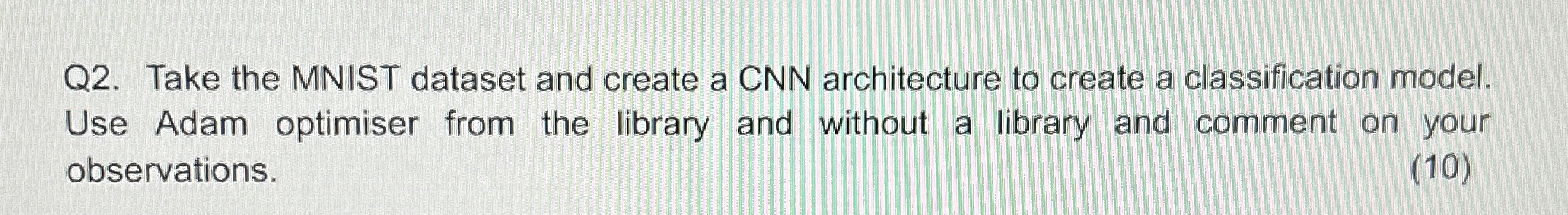 Q 2 . Take the MNIST dataset and create a CNN