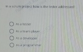 in a scrum project how is the tester addressed?