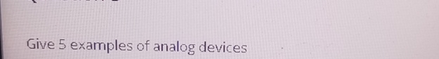 Give 5 examples of analog devices