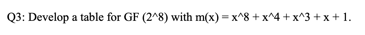 Q 3 : Develop a table for GF ( 2 8 ) with m ( x )