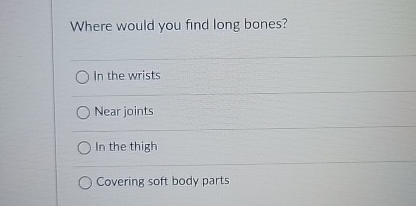Where would you find long bones? In the wrists