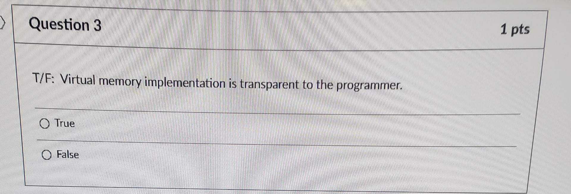 Question 3 1 pts T / F: Virtual memory
