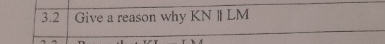 3 . 2 Give a reason why K N | | L M