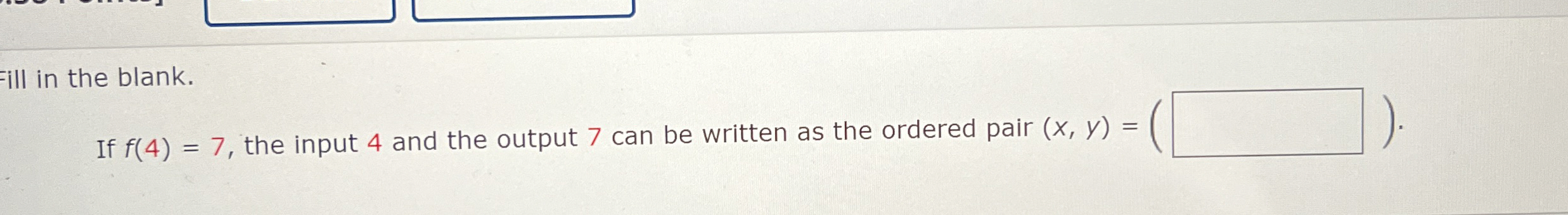 Fill in the blank. If f ( 4 ) = 7 , the input 4