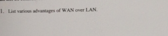 List various advantages of WAN over LAN.